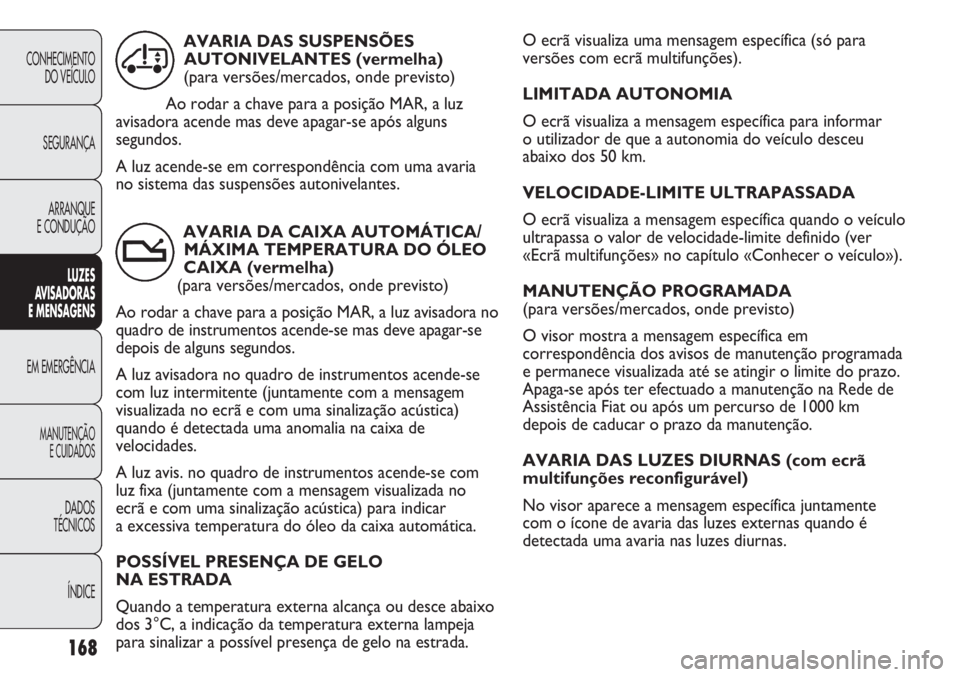 FIAT DUCATO 2011  Manual de Uso e Manutenção (in Portuguese) O ecrã visualiza uma mensagem específica (só para
versões com ecrã multifunções). 
LIMITADA AUTONOMIA
O ecrã visualiza a mensagem específica para informar 
o utilizador de que a autonomia do 