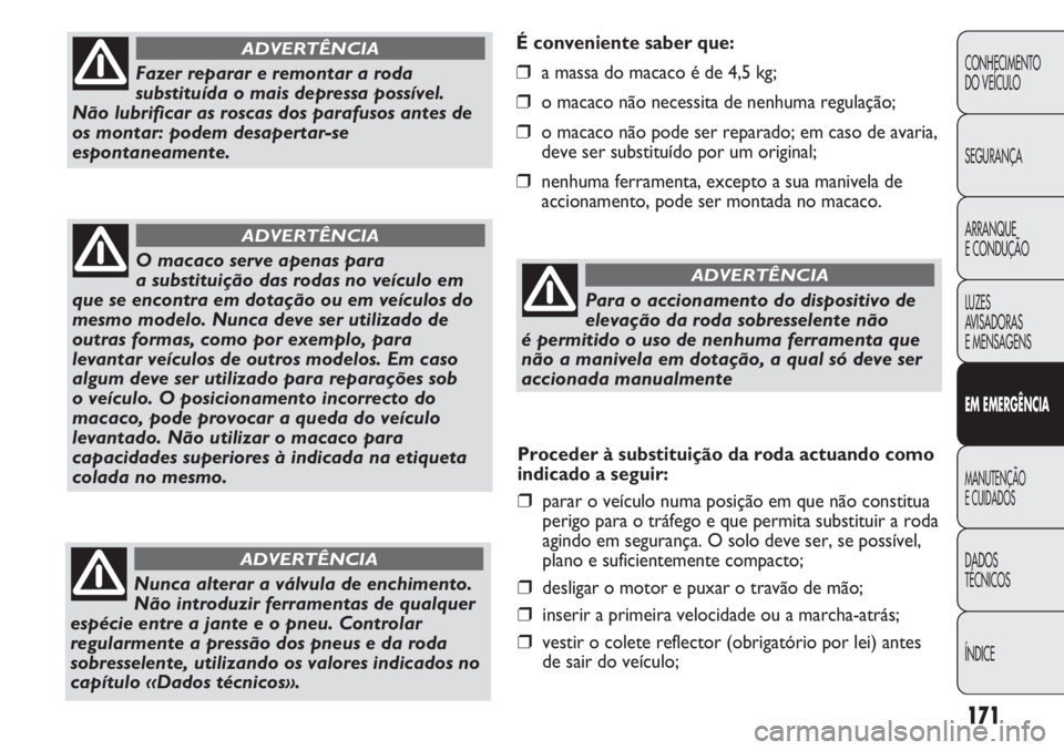 FIAT DUCATO 2011  Manual de Uso e Manutenção (in Portuguese) 171
É conveniente saber que:
❒a massa do macaco é de 4,5 kg;
❒o macaco não necessita de nenhuma regulação;
❒o macaco não pode ser reparado; em caso de avaria,
deve ser substituído por um 