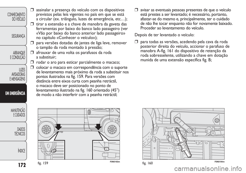 FIAT DUCATO 2011  Manual de Uso e Manutenção (in Portuguese) 172
F0N0193mfig. 159F0N0194mfig. 160
❒avisar as eventuais pessoas presentes de que o veículo
está prestes a ser levantado; é necessário, portanto,
afastar-se do mesmo e, principalmente, ter o cu