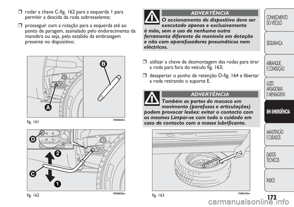 FIAT DUCATO 2011  Manual de Uso e Manutenção (in Portuguese) 173
F0N0836mfig. 162F0N0165mfig. 163
❒utilizar a chave de desmontagem das rodas para tirar
a roda para fora do veículo fig. 163;
❒desapertar o punho de retenção D-fig. 164 e libertar
a roda ret