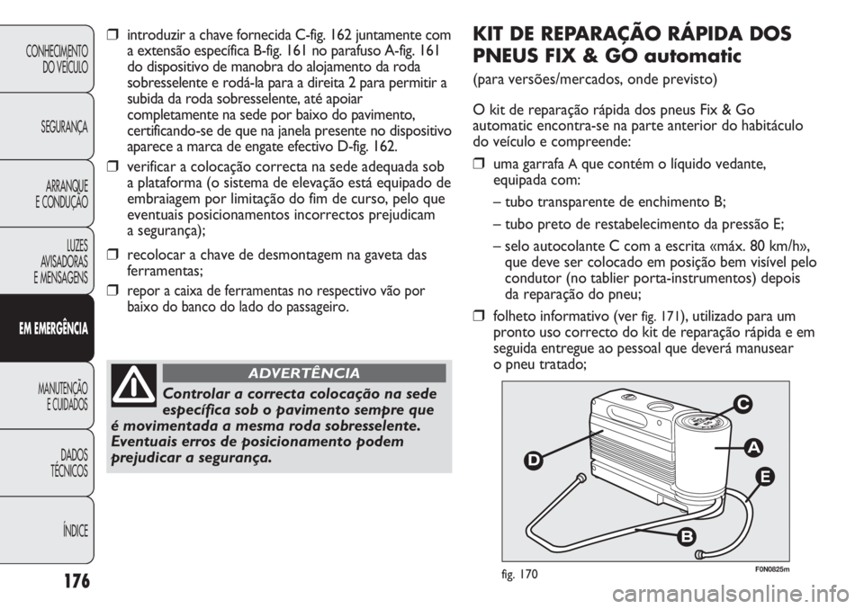 FIAT DUCATO 2011  Manual de Uso e Manutenção (in Portuguese) 176
E
F0N0825mfig. 170
KIT DE REPARAÇÃO RÁPIDA DOS
PNEUS FIX & GO automatic
(para versões/mercados, onde previsto)
O kit de reparação rápida dos pneus Fix & Go
automatic encontra-se na parte an