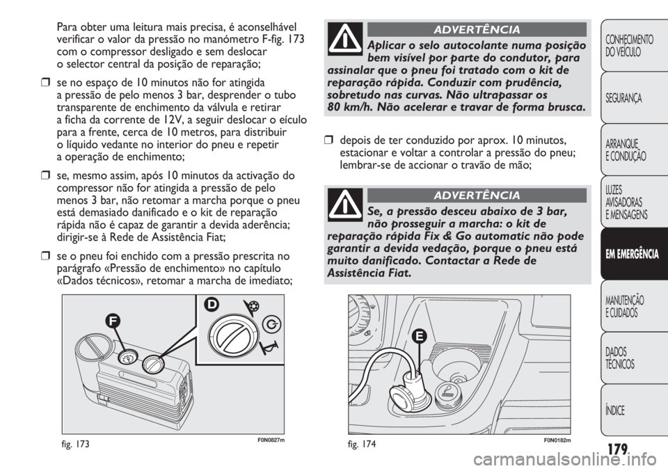 FIAT DUCATO 2011  Manual de Uso e Manutenção (in Portuguese) 179
F0N0182mfig. 174F0N0827mfig. 173
Para obter uma leitura mais precisa, é aconselhável
verificar o valor da pressão no manómetro F-fig. 173
com o compressor desligado e sem deslocar 
o selector 