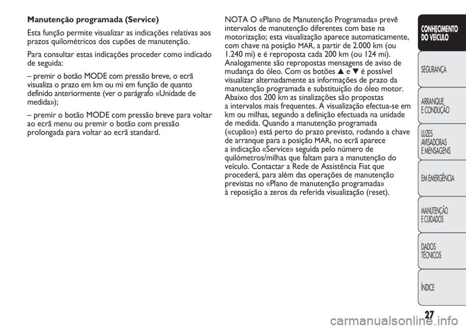 FIAT DUCATO 2011  Manual de Uso e Manutenção (in Portuguese) 27
CONHECIMENTO
DO VEÍCULO 
SEGURANÇA
ARRANQUE
E CONDUÇÃO
LUZES
AVISADORAS 
E MENSAGENS
EM EMERGÊNCIA
MANUTENÇÃO
E CUIDADOS 
DADOS
TÉCNICOS
ÍNDICE
NOTA O «Plano de Manutenção Programada» 