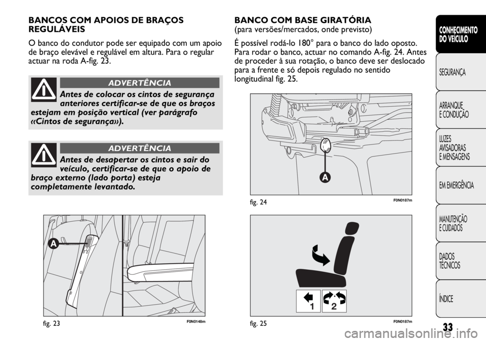 FIAT DUCATO 2011  Manual de Uso e Manutenção (in Portuguese) 33
CONHECIMENTO
DO VEÍCULO 
SEGURANÇA
ARRANQUE
E CONDUÇÃO
LUZES
AVISADORAS 
E MENSAGENS
EM EMERGÊNCIA
MANUTENÇÃO
E CUIDADOS 
DADOS
TÉCNICOS
ÍNDICE
F0N0148mfig. 23
12
F0N0187mfig. 25
F0N0187mf