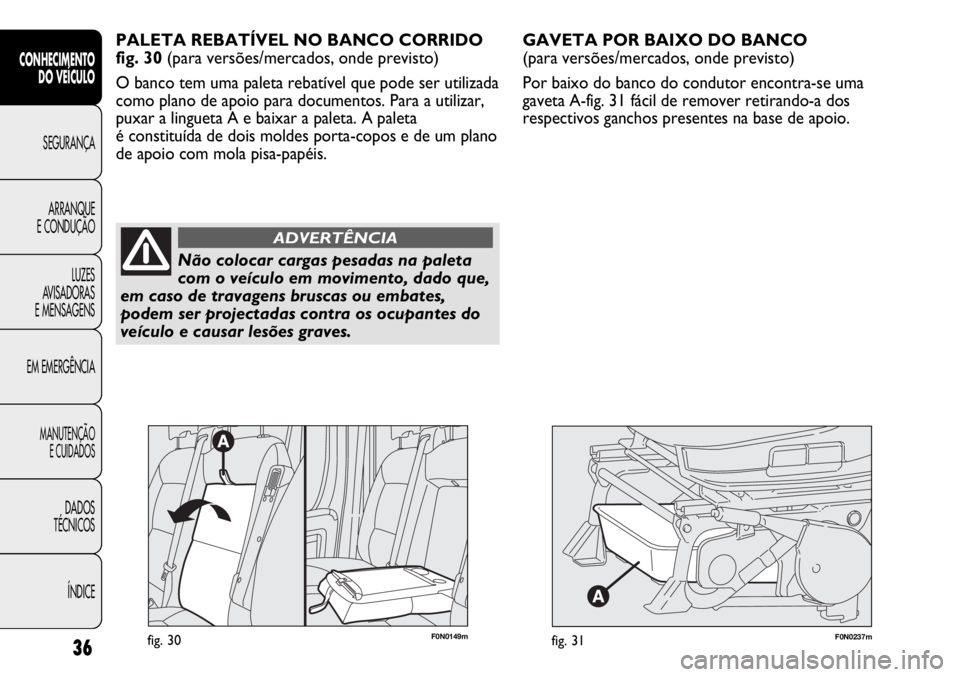 FIAT DUCATO 2011  Manual de Uso e Manutenção (in Portuguese) F0N0237mfig. 31
GAVETA POR BAIXO DO BANCO 
(para versões/mercados, onde previsto)
Por baixo do banco do condutor encontra-se uma
gaveta A-fig. 31 fácil de remover retirando-a dos
respectivos ganchos