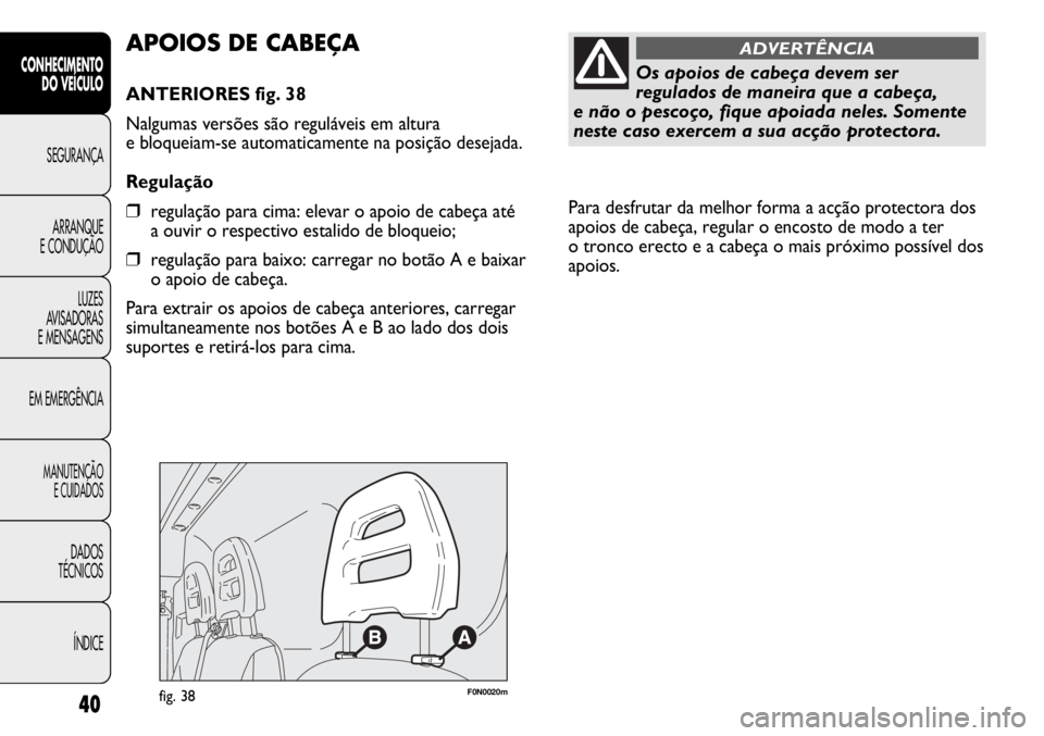 FIAT DUCATO 2011  Manual de Uso e Manutenção (in Portuguese) Para desfrutar da melhor forma a acção protectora dos
apoios de cabeça, regular o encosto de modo a ter 
o tronco erecto e a cabeça o mais próximo possível dos
apoios. 
40
CONHECIMENTO
DO VEÍCU
