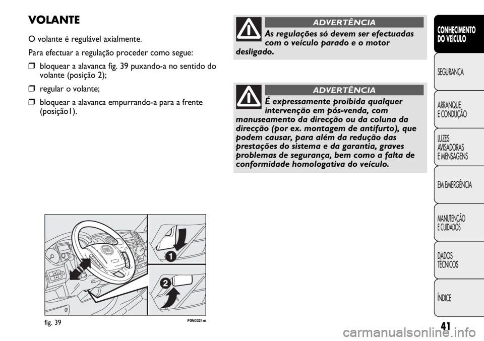 FIAT DUCATO 2011  Manual de Uso e Manutenção (in Portuguese) 41
F0N0321mfig. 39
VOLANTE
O volante é regulável axialmente.
Para efectuar a regulação proceder como segue:
❒bloquear a alavanca fig. 39 puxando-a no sentido do
volante (posição 2);
❒regular