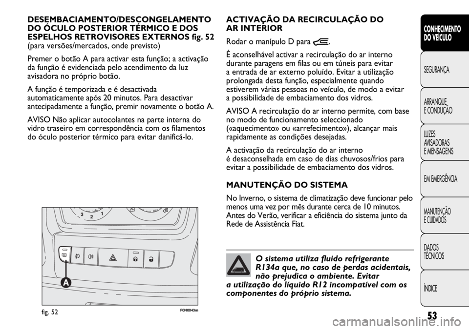 FIAT DUCATO 2011  Manual de Uso e Manutenção (in Portuguese) 53
CONHECIMENTO
DO VEÍCULO 
SEGURANÇA
ARRANQUE
E CONDUÇÃO
LUZES
AVISADORAS 
E MENSAGENS
EM EMERGÊNCIA
MANUTENÇÃO
E CUIDADOS 
DADOS
TÉCNICOS
ÍNDICE
F0N0043mfig. 52
ACTIVAÇÃO DA RECIRCULAÇÃ