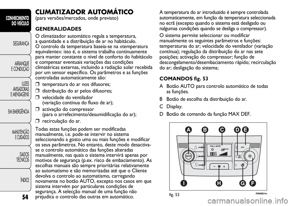 FIAT DUCATO 2011  Manual de Uso e Manutenção (in Portuguese) 54
CONHECIMENTO
DO VEÍCULO 
SEGURANÇA
ARRANQUE
E CONDUÇÃO
LUZES
AVISADORAS 
E MENSAGENS
EM EMERGÊNCIA
MANUTENÇÃO
E CUIDADOS 
DADOS
TÉCNICOS
ÍNDICE
A temperatura do ar introduzido é sempre co