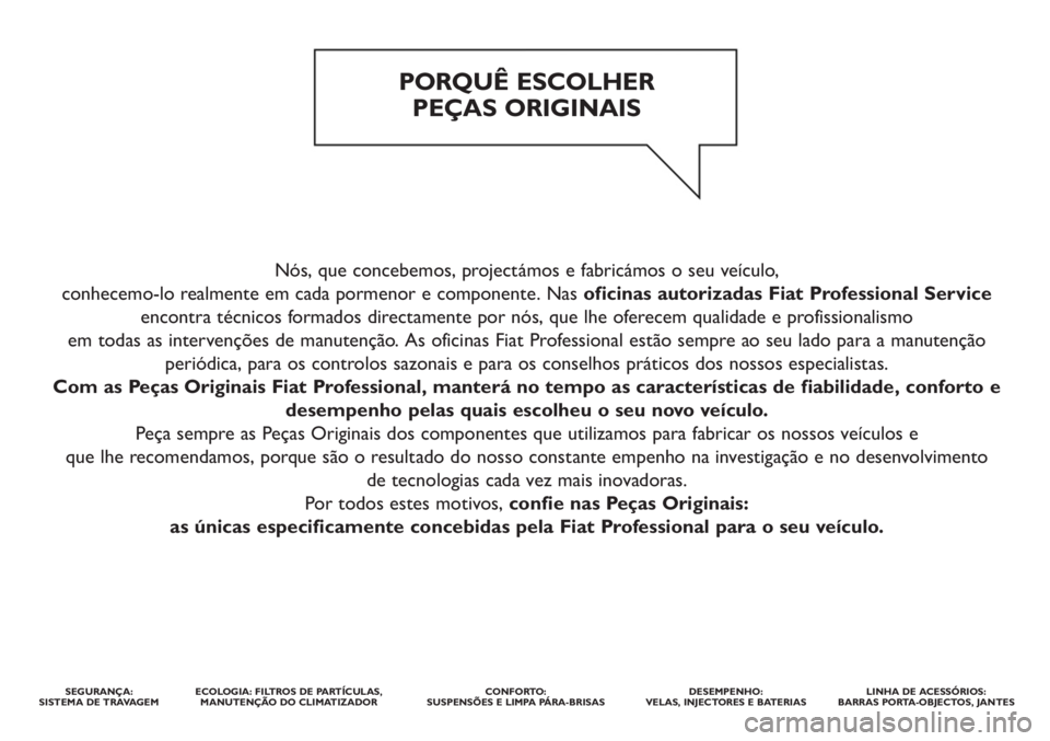 FIAT DUCATO 2013 Manual de Uso e Manutenção (in Portuguese) Nós, que concebemos, projectámos e fabricámos o seu veículo,
conhecemo-lo realmente em cada pormenor e componente. Nas oficinas autorizadas Fiat Professional Service
encontra técnicos formados d FIAT DUCATO 2013 Manual de Uso e Manutenção (in Portuguese) Nós, que concebemos, projectámos e fabricámos o seu veículo,
conhecemo-lo realmente em cada pormenor e componente. Nas oficinas autorizadas Fiat Professional Service
encontra técnicos formados d