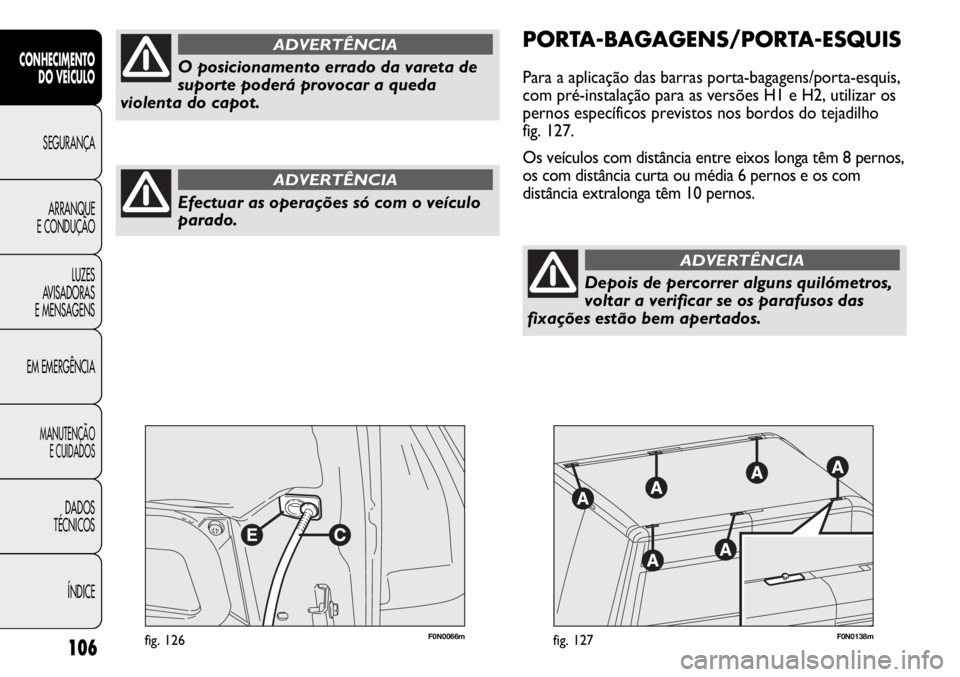 FIAT DUCATO 2013  Manual de Uso e Manutenção (in Portuguese) 106
F0N0066mfig. 126F0N0138mfig. 127
PORTA-BAGAGENS/PORTA-ESQUIS
Para a aplicação das barras porta-bagagens/porta-esquis,
com pré-instalação para as versões H1 e H2, utilizar os
pernos específi