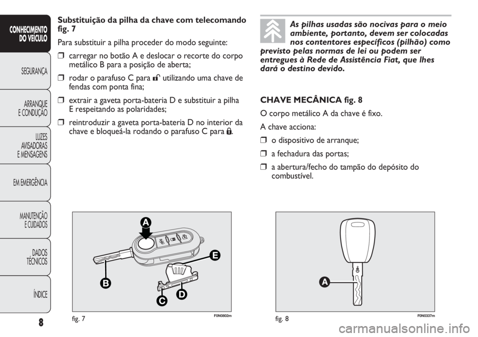 FIAT DUCATO 2013 Manual de Uso e Manutenção (in Portuguese) F0N0802mfig. 7F0N0337mfig. 8
CHAVE MECÂNICA fig. 8
O corpo metálico A da chave é fixo.
A chave acciona:
❒o dispositivo de arranque;
❒a fechadura das portas;
❒a abertura/fecho do tampão do de FIAT DUCATO 2013 Manual de Uso e Manutenção (in Portuguese) F0N0802mfig. 7F0N0337mfig. 8
CHAVE MECÂNICA fig. 8
O corpo metálico A da chave é fixo.
A chave acciona:
❒o dispositivo de arranque;
❒a fechadura das portas;
❒a abertura/fecho do tampão do de
