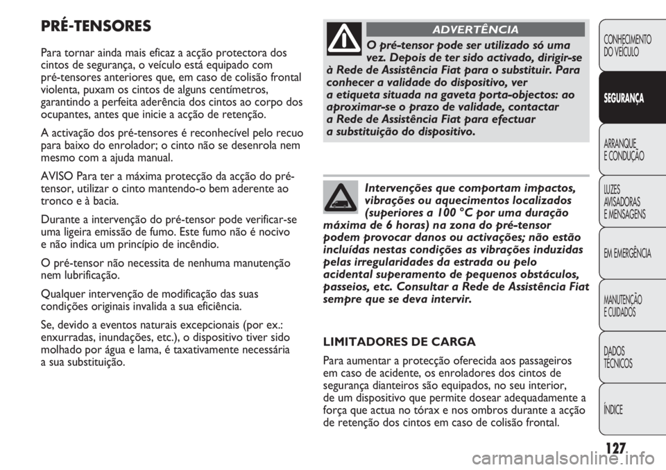 FIAT DUCATO 2013 Manual de Uso e Manutenção (in Portuguese) 127
PRÉ-TENSORES
Para tornar ainda mais eficaz a acção protectora dos
cintos de segurança, o veículo está equipado com
pré-tensores anteriores que, em caso de colisão frontal
violenta, puxam FIAT DUCATO 2013 Manual de Uso e Manutenção (in Portuguese) 127
PRÉ-TENSORES
Para tornar ainda mais eficaz a acção protectora dos
cintos de segurança, o veículo está equipado com
pré-tensores anteriores que, em caso de colisão frontal
violenta, puxam