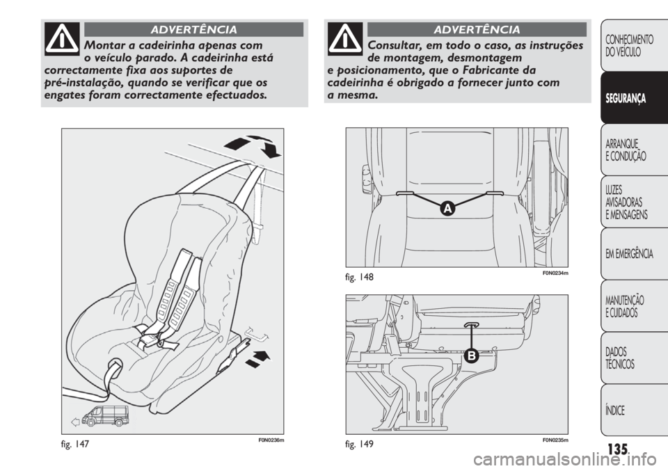 FIAT DUCATO 2013  Manual de Uso e Manutenção (in Portuguese) 135
F0N0236mfig. 147F0N0235mfig. 149
F0N0234mfig. 148
CONHECIMENTO
DO VEÍCULO 
SEGURANÇA
ARRANQUE
E CONDUÇÃO
LUZES
AVISADORAS 
E MENSAGENS
EM EMERGÊNCIA
MANUTENÇÃO
E CUIDADOS 
DADOS
TÉCNICOS
