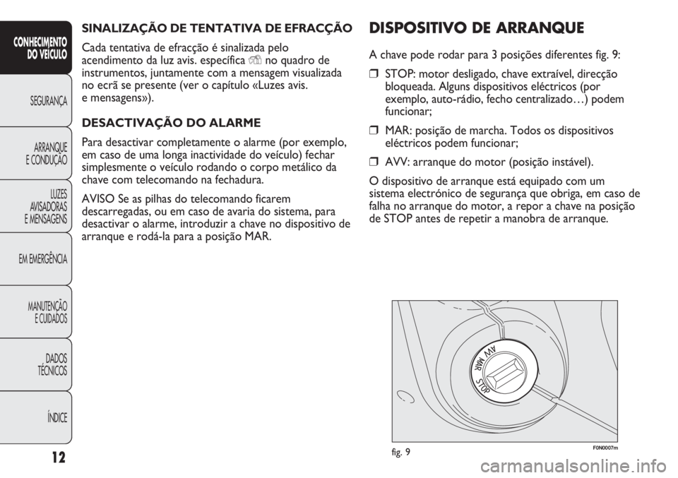 FIAT DUCATO 2013 Manual de Uso e Manutenção (in Portuguese) SINALIZAÇÃO DE TENTATIVA DE EFRACÇÃO
Cada tentativa de efracção é sinalizada pelo
acendimento da luz avis. específica
Yno quadro de
instrumentos, juntamente com a mensagem visualizada
no ecr FIAT DUCATO 2013 Manual de Uso e Manutenção (in Portuguese) SINALIZAÇÃO DE TENTATIVA DE EFRACÇÃO
Cada tentativa de efracção é sinalizada pelo
acendimento da luz avis. específica
Yno quadro de
instrumentos, juntamente com a mensagem visualizada
no ecr