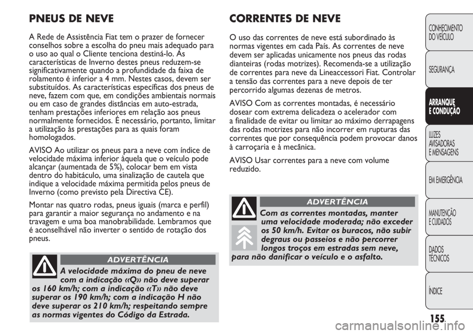 FIAT DUCATO 2013 Manual de Uso e Manutenção (in Portuguese) 155
CONHECIMENTO
DO VEÍCULO
SEGURANÇA
ARRANQUE
E CONDUÇÃO
LUZES
AVISADORAS
E MENSAGENS
EM EMERGÊNCIA
MANUTENÇÃO
E CUIDADOS
DADOS
TÉCNICOS
ÍNDICE
CORRENTES DE NEVE
O uso das correntes de ne FIAT DUCATO 2013 Manual de Uso e Manutenção (in Portuguese) 155
CONHECIMENTO
DO VEÍCULO
SEGURANÇA
ARRANQUE
E CONDUÇÃO
LUZES
AVISADORAS
E MENSAGENS
EM EMERGÊNCIA
MANUTENÇÃO
E CUIDADOS
DADOS
TÉCNICOS
ÍNDICE
CORRENTES DE NEVE
O uso das correntes de ne