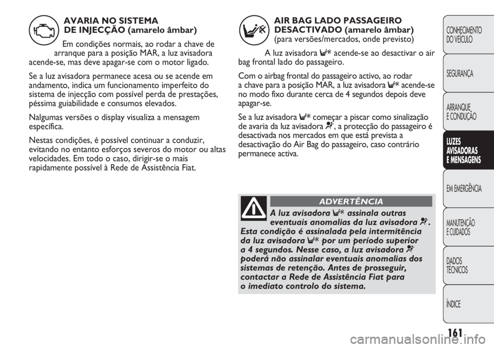 FIAT DUCATO 2013 Manual de Uso e Manutenção (in Portuguese) 161
CONHECIMENTO
DO VEÍCULO
SEGURANÇA
ARRANQUE
E CONDUÇÃO
LUZES
AVISADORAS
E MENSAGENS
EM EMERGÊNCIA
MANUTENÇÃO
E CUIDADOS
DADOS
TÉCNICOS
ÍNDICE
AIR BAG LADO PASSAGEIRO
DESACTIVADO (amarel FIAT DUCATO 2013 Manual de Uso e Manutenção (in Portuguese) 161
CONHECIMENTO
DO VEÍCULO
SEGURANÇA
ARRANQUE
E CONDUÇÃO
LUZES
AVISADORAS
E MENSAGENS
EM EMERGÊNCIA
MANUTENÇÃO
E CUIDADOS
DADOS
TÉCNICOS
ÍNDICE
AIR BAG LADO PASSAGEIRO
DESACTIVADO (amarel