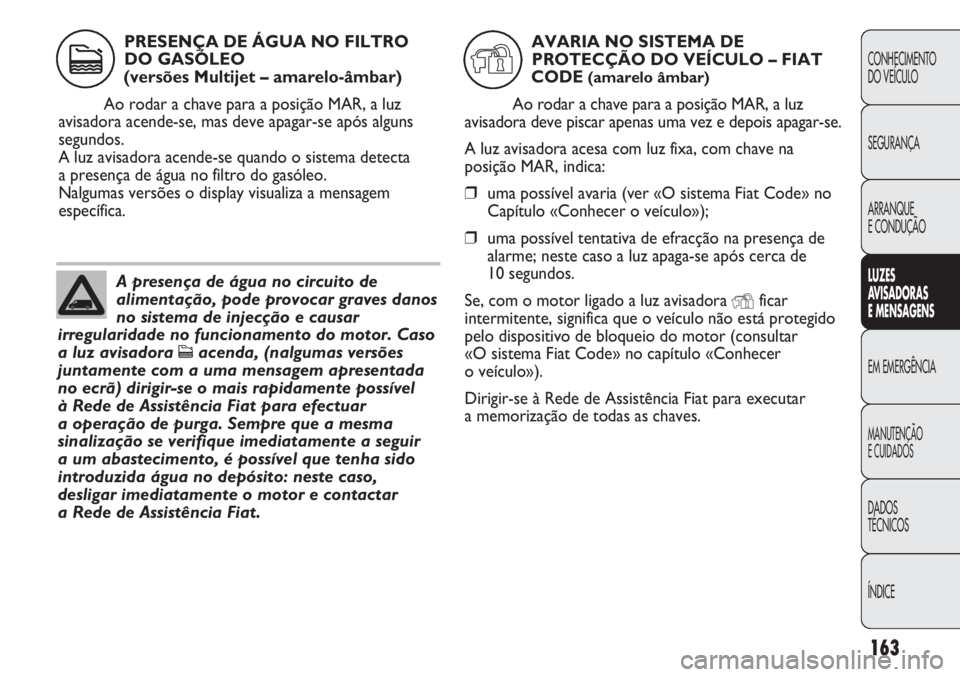FIAT DUCATO 2013 Manual de Uso e Manutenção (in Portuguese) 163
CONHECIMENTO
DO VEÍCULO
SEGURANÇA
ARRANQUE
E CONDUÇÃO
LUZES
AVISADORAS
E MENSAGENS
EM EMERGÊNCIA
MANUTENÇÃO
E CUIDADOS
DADOS
TÉCNICOS
ÍNDICE
A presença de água no circuito de
aliment FIAT DUCATO 2013 Manual de Uso e Manutenção (in Portuguese) 163
CONHECIMENTO
DO VEÍCULO
SEGURANÇA
ARRANQUE
E CONDUÇÃO
LUZES
AVISADORAS
E MENSAGENS
EM EMERGÊNCIA
MANUTENÇÃO
E CUIDADOS
DADOS
TÉCNICOS
ÍNDICE
A presença de água no circuito de
aliment