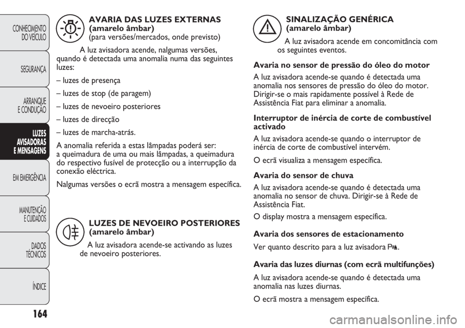 FIAT DUCATO 2013 Manual de Uso e Manutenção (in Portuguese) 164
CONHECIMENTO
DO VEÍCULO
SEGURANÇA
ARRANQUE
E CONDUÇÃO
LUZES
AVISADORAS
E MENSAGENS
EM EMERGÊNCIA
MANUTENÇÃO
E CUIDADOS
DADOS
TÉCNICOS
ÍNDICE
AVARIA DAS LUZES EXTERNAS
(amarelo âmbar)
FIAT DUCATO 2013 Manual de Uso e Manutenção (in Portuguese) 164
CONHECIMENTO
DO VEÍCULO
SEGURANÇA
ARRANQUE
E CONDUÇÃO
LUZES
AVISADORAS
E MENSAGENS
EM EMERGÊNCIA
MANUTENÇÃO
E CUIDADOS
DADOS
TÉCNICOS
ÍNDICE
AVARIA DAS LUZES EXTERNAS
(amarelo âmbar)