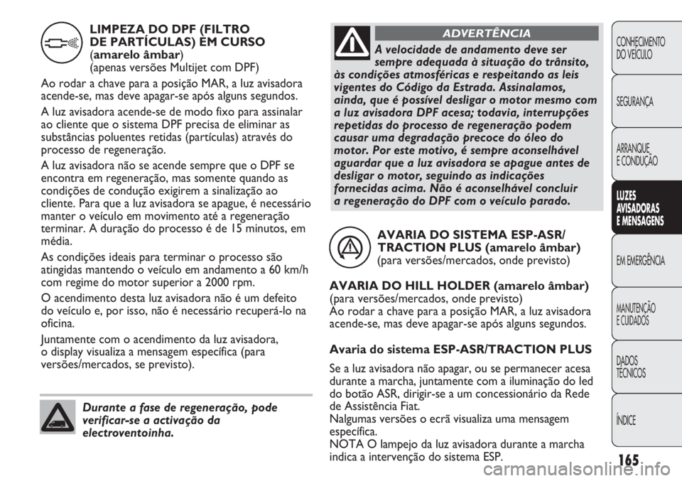 FIAT DUCATO 2013 Manual de Uso e Manutenção (in Portuguese) 165
CONHECIMENTO
DO VEÍCULO
SEGURANÇA
ARRANQUE
E CONDUÇÃO
LUZES
AVISADORAS
E MENSAGENS
EM EMERGÊNCIA
MANUTENÇÃO
E CUIDADOS
DADOS
TÉCNICOS
ÍNDICE
AVARIA DO SISTEMA ESP-ASR/
TRACTION PLUS ( FIAT DUCATO 2013 Manual de Uso e Manutenção (in Portuguese) 165
CONHECIMENTO
DO VEÍCULO
SEGURANÇA
ARRANQUE
E CONDUÇÃO
LUZES
AVISADORAS
E MENSAGENS
EM EMERGÊNCIA
MANUTENÇÃO
E CUIDADOS
DADOS
TÉCNICOS
ÍNDICE
AVARIA DO SISTEMA ESP-ASR/
TRACTION PLUS (
