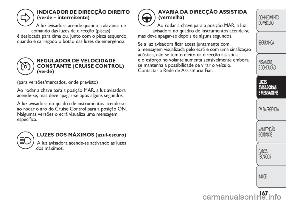 FIAT DUCATO 2013 Manual de Uso e Manutenção (in Portuguese) 167
CONHECIMENTO
DO VEÍCULO
SEGURANÇA
ARRANQUE
E CONDUÇÃO
LUZES
AVISADORAS
E MENSAGENS
EM EMERGÊNCIA
MANUTENÇÃO
E CUIDADOS
DADOS
TÉCNICOS
ÍNDICE
REGULADOR DE VELOCIDADE
CONSTANTE (CRUISE C FIAT DUCATO 2013 Manual de Uso e Manutenção (in Portuguese) 167
CONHECIMENTO
DO VEÍCULO
SEGURANÇA
ARRANQUE
E CONDUÇÃO
LUZES
AVISADORAS
E MENSAGENS
EM EMERGÊNCIA
MANUTENÇÃO
E CUIDADOS
DADOS
TÉCNICOS
ÍNDICE
REGULADOR DE VELOCIDADE
CONSTANTE (CRUISE C