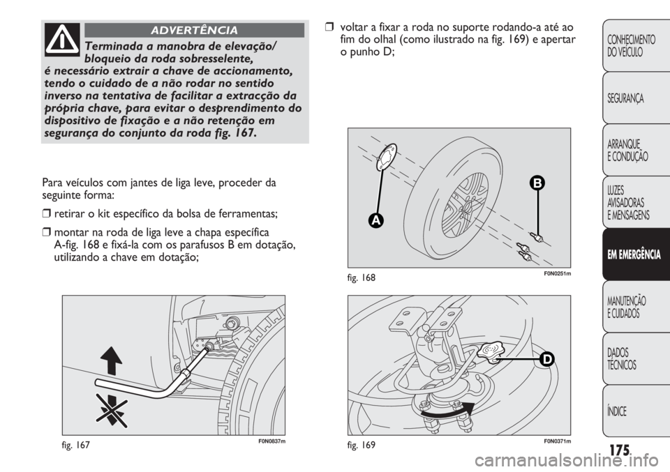 FIAT DUCATO 2013  Manual de Uso e Manutenção (in Portuguese) 175
F0N0251mfig. 168
F0N0837mfig. 167
Para veículos com jantes de liga leve, proceder da
seguinte forma:
❒retirar o kit específico da bolsa de ferramentas;
❒montar na roda de liga leve a chapa e