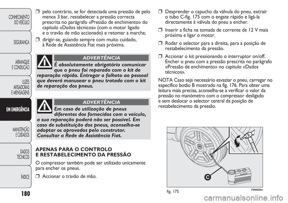 FIAT DUCATO 2013 Manual de Uso e Manutenção (in Portuguese) 180
F0N0828mfig. 175
❒pelo contrário, se for detectada uma pressão de pelo
menos 3 bar, restabelecer a pressão correcta
prescrita no parágrafo «Pressão de enchimento» do
capítulo «Dados té FIAT DUCATO 2013 Manual de Uso e Manutenção (in Portuguese) 180
F0N0828mfig. 175
❒pelo contrário, se for detectada uma pressão de pelo
menos 3 bar, restabelecer a pressão correcta
prescrita no parágrafo «Pressão de enchimento» do
capítulo «Dados té
