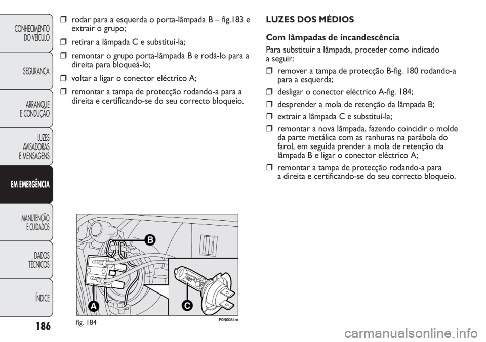 FIAT DUCATO 2013  Manual de Uso e Manutenção (in Portuguese) 186
CONHECIMENTO
DO VEÍCULO 
SEGURANÇA
ARRANQUE
E CONDUÇÃO
LUZES
AVISADORAS 
E MENSAGENS
EM EMERGÊNCIA
MANUTENÇÃO
E CUIDADOS 
DADOS
TÉCNICOS
ÍNDICE
❒rodar para a esquerda o porta-lâmpada B