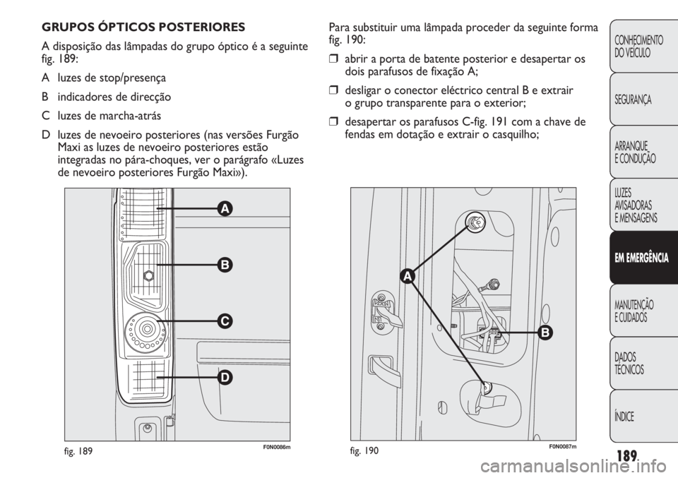 FIAT DUCATO 2013  Manual de Uso e Manutenção (in Portuguese) 189
CONHECIMENTO
DO VEÍCULO 
SEGURANÇA
ARRANQUE
E CONDUÇÃO
LUZES
AVISADORAS 
E MENSAGENS
EM EMERGÊNCIA
MANUTENÇÃO
E CUIDADOS 
DADOS
TÉCNICOS
ÍNDICE
GRUPOS ÓPTICOS POSTERIORES
A disposição 