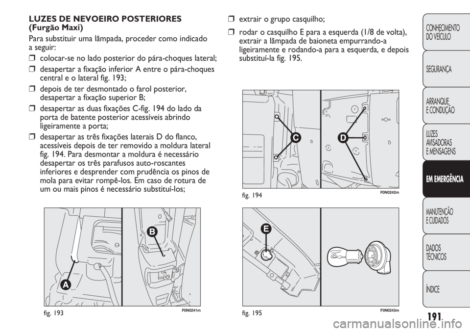 FIAT DUCATO 2013  Manual de Uso e Manutenção (in Portuguese) 191
CONHECIMENTO
DO VEÍCULO 
SEGURANÇA
ARRANQUE
E CONDUÇÃO
LUZES
AVISADORAS 
E MENSAGENS
EM EMERGÊNCIA
MANUTENÇÃO
E CUIDADOS 
DADOS
TÉCNICOS
ÍNDICE
F0N0241mfig. 193
LUZES DE NEVOEIRO POSTERIO