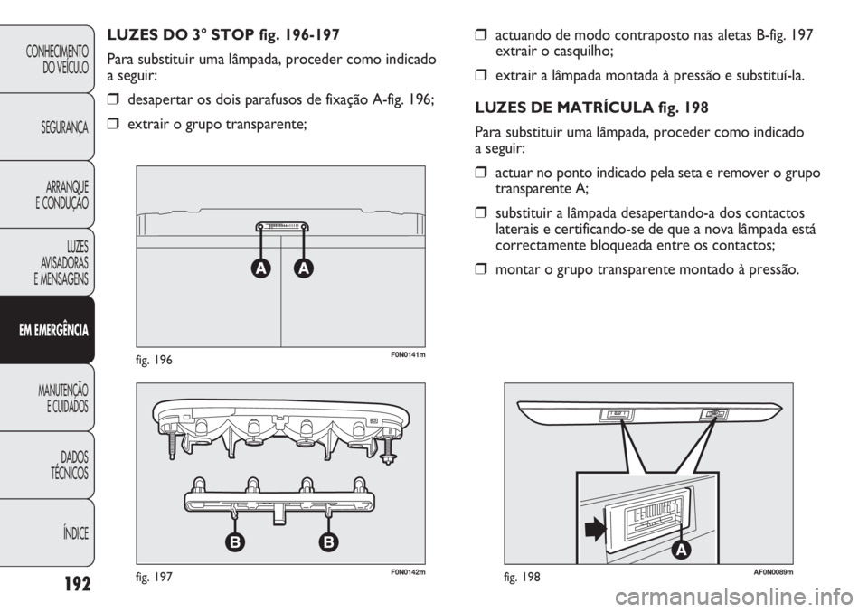 FIAT DUCATO 2013  Manual de Uso e Manutenção (in Portuguese) 192
CONHECIMENTO
DO VEÍCULO 
SEGURANÇA
ARRANQUE
E CONDUÇÃO
LUZES
AVISADORAS 
E MENSAGENS
EM EMERGÊNCIA
MANUTENÇÃO
E CUIDADOS 
DADOS
TÉCNICOS
ÍNDICE
❒actuando de modo contraposto nas aletas 