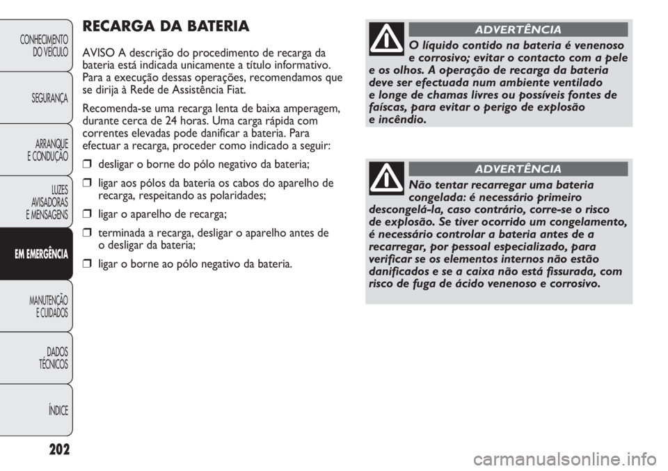 FIAT DUCATO 2013  Manual de Uso e Manutenção (in Portuguese) 202
RECARGA DA BATERIA
AVISO A descrição do procedimento de recarga da
bateria está indicada unicamente a título informativo.
Para a execução dessas operações, recomendamos que
se dirija à Re