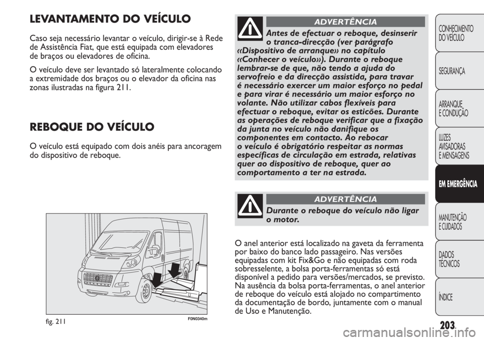 FIAT DUCATO 2013  Manual de Uso e Manutenção (in Portuguese) 203
F0N0340mfig. 211
LEVANTAMENTO DO VEÍCULO
Caso seja necessário levantar o veículo, dirigir-se à Rede
de Assistência Fiat, que está equipada com elevadores
de braços ou elevadores de oficina.