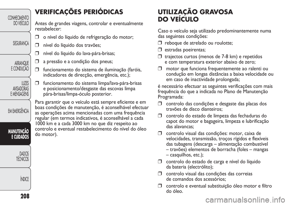 FIAT DUCATO 2013  Manual de Uso e Manutenção (in Portuguese) 208
UTILIZAÇÃO GRAVOSA 
DO VEÍCULO
Caso o veículo seja utilizado predominantemente numa
das seguintes condições:
❒reboque de atrelado ou roulotte;
❒estradas poeirentas;
❒trajectos curtos (