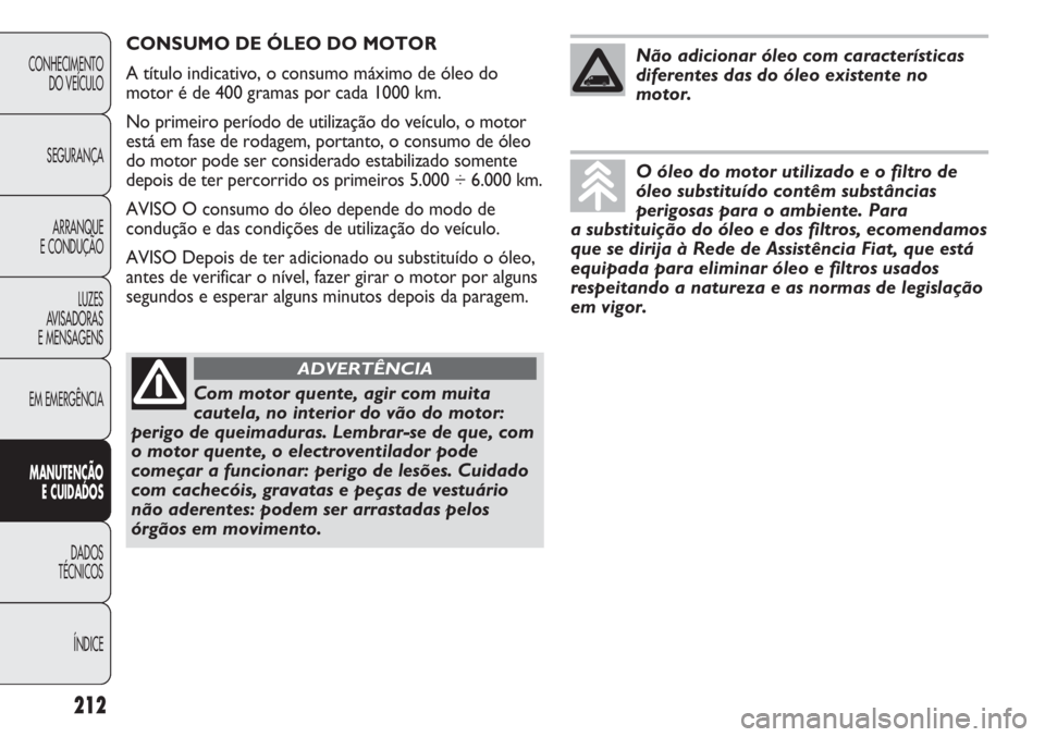 FIAT DUCATO 2013  Manual de Uso e Manutenção (in Portuguese) 212
CONHECIMENTO
DO VEÍCULO 
SEGURANÇA
ARRANQUE
E CONDUÇÃO
LUZES
AVISADORAS 
E MENSAGENS
EM EMERGÊNCIA
MANUTENÇÃO
E CUIDADOS 
DADOS
TÉCNICOS
ÍNDICE
CONSUMO DE ÓLEO DO MOTOR
A título indicat