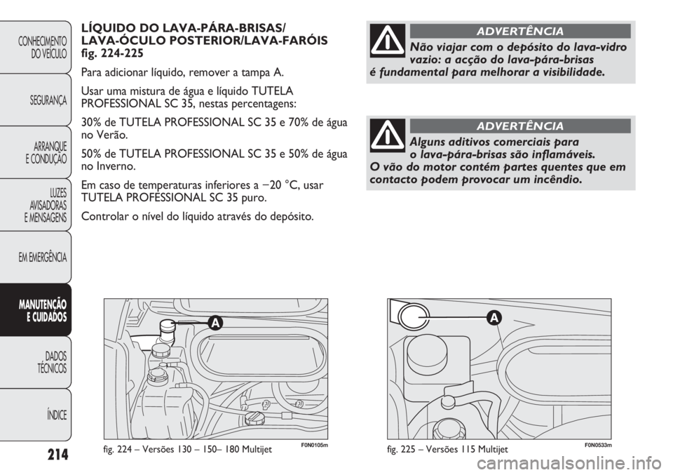 FIAT DUCATO 2013  Manual de Uso e Manutenção (in Portuguese) F0N0105mfig. 224 – Versões 130 – 150– 180 Multijet214
CONHECIMENTO
DO VEÍCULO 
SEGURANÇA
ARRANQUE
E CONDUÇÃO
LUZES
AVISADORAS 
E MENSAGENS
EM EMERGÊNCIA
MANUTENÇÃO
E CUIDADOS 
DADOS
TÉC