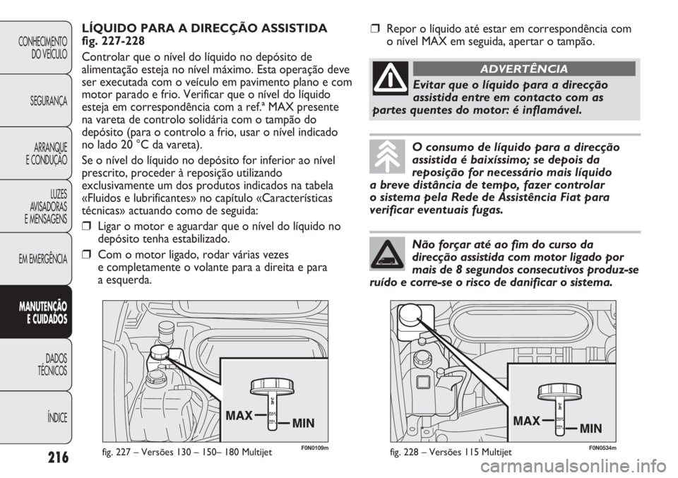 FIAT DUCATO 2013  Manual de Uso e Manutenção (in Portuguese) F0N0109mfig. 227 – Versões 130 – 150– 180 Multijet
LÍQUIDO PARA A DIRECÇÃO ASSISTIDA 
fig. 227-228
Controlar que o nível do líquido no depósito de
alimentação esteja no nível máximo. 