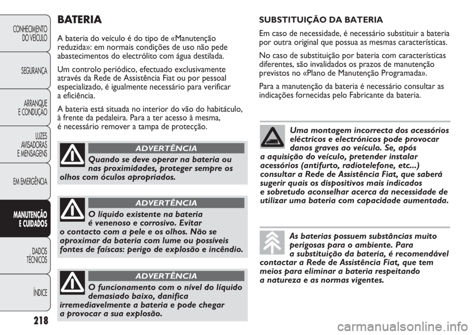FIAT DUCATO 2013  Manual de Uso e Manutenção (in Portuguese) BATERIA
A bateria do veículo é do tipo de «Manutenção
reduzida»: em normais condições de uso não pede
abastecimentos do electrólito com água destilada.
Um controlo periódico, efectuado exc