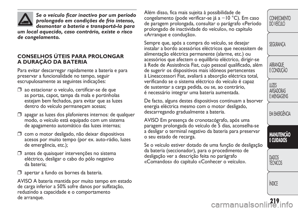 FIAT DUCATO 2013  Manual de Uso e Manutenção (in Portuguese) 219
CONHECIMENTO
DO VEÍCULO 
SEGURANÇA
ARRANQUE
E CONDUÇÃO
LUZES
AVISADORAS 
E MENSAGENS
EM EMERGÊNCIA
MANUTENÇÃO
E CUIDADOS 
DADOS
TÉCNICOS
ÍNDICE
Se o veículo ficar inactivo por um períod