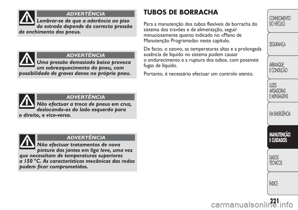 FIAT DUCATO 2013  Manual de Uso e Manutenção (in Portuguese) 221
TUBOS DE BORRACHA
Para a manutenção dos tubos flexíveis de borracha do
sistema dos travões e de alimentação, seguir
minuciosamente quanto indicado no «Plano de
Manutenção Programada» nes