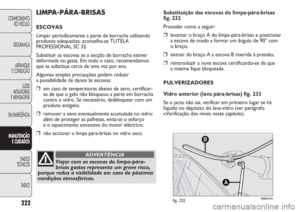 FIAT DUCATO 2013  Manual de Uso e Manutenção (in Portuguese) 222
F0N0137mfig. 232
Substituição das escovas do limpa-pára-brisas
fig. 232
Proceder como a seguir:
❒levantar o braço A do limpa-pára-brisas e posicionar
a escova de modo a formar um ângulo de