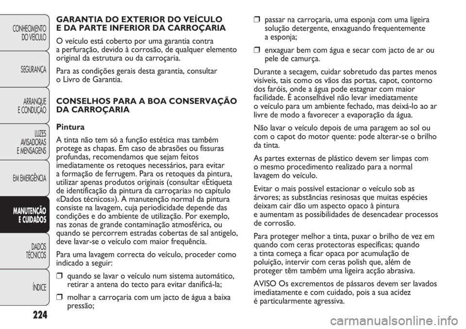FIAT DUCATO 2013  Manual de Uso e Manutenção (in Portuguese) 224
❒passar na carroçaria, uma esponja com uma ligeira
solução detergente, enxaguando frequentemente 
a esponja;
❒enxaguar bem com água e secar com jacto de ar ou
pele de camurça.
Durante a s