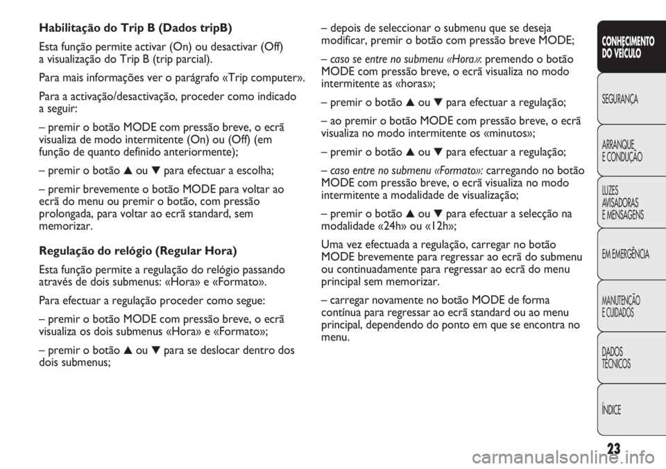 FIAT DUCATO 2013 Manual de Uso e Manutenção (in Portuguese) 23
CONHECIMENTO
DO VEÍCULO
SEGURANÇA
ARRANQUE
E CONDUÇÃO
LUZES
AVISADORAS
E MENSAGENS
EM EMERGÊNCIA
MANUTENÇÃO
E CUIDADOS
DADOS
TÉCNICOS
ÍNDICE
– depois de seleccionar o submenu que se d FIAT DUCATO 2013 Manual de Uso e Manutenção (in Portuguese) 23
CONHECIMENTO
DO VEÍCULO
SEGURANÇA
ARRANQUE
E CONDUÇÃO
LUZES
AVISADORAS
E MENSAGENS
EM EMERGÊNCIA
MANUTENÇÃO
E CUIDADOS
DADOS
TÉCNICOS
ÍNDICE
– depois de seleccionar o submenu que se d