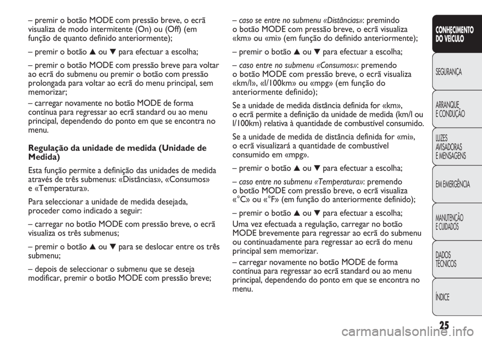 FIAT DUCATO 2013 Manual de Uso e Manutenção (in Portuguese) 25
CONHECIMENTO
DO VEÍCULO
SEGURANÇA
ARRANQUE
E CONDUÇÃO
LUZES
AVISADORAS
E MENSAGENS
EM EMERGÊNCIA
MANUTENÇÃO
E CUIDADOS
DADOS
TÉCNICOS
ÍNDICE
– caso se entre no submenu «Distâncias» FIAT DUCATO 2013 Manual de Uso e Manutenção (in Portuguese) 25
CONHECIMENTO
DO VEÍCULO
SEGURANÇA
ARRANQUE
E CONDUÇÃO
LUZES
AVISADORAS
E MENSAGENS
EM EMERGÊNCIA
MANUTENÇÃO
E CUIDADOS
DADOS
TÉCNICOS
ÍNDICE
– caso se entre no submenu «Distâncias»