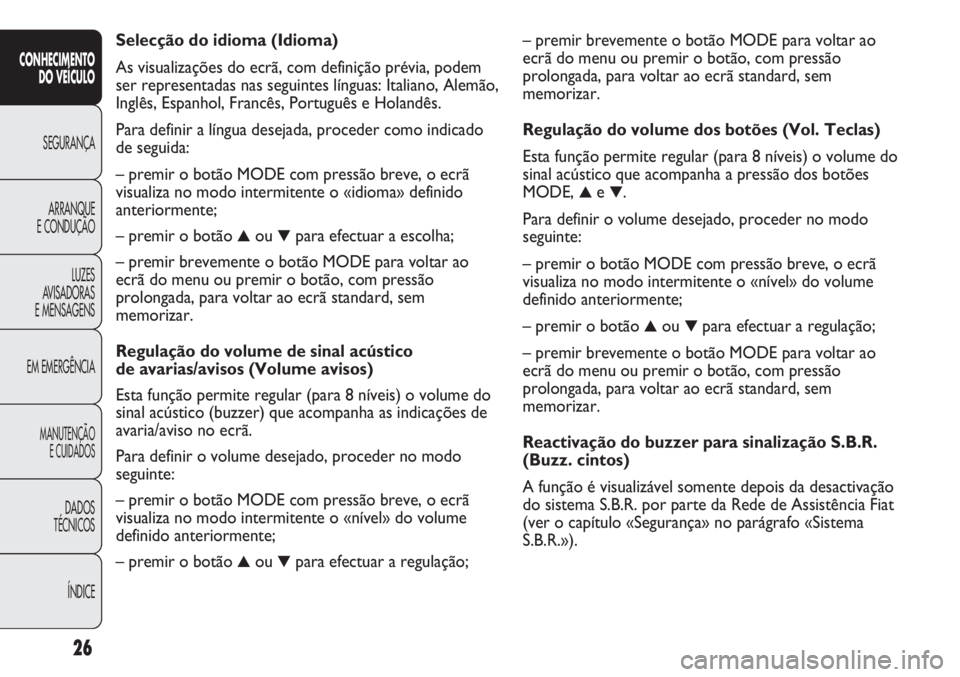 FIAT DUCATO 2013 Manual de Uso e Manutenção (in Portuguese) – premir brevemente o botão MODE para voltar ao
ecrã do menu ou premir o botão, com pressão
prolongada, para voltar ao ecrã standard, sem
memorizar.
Regulação do volume dos botões (Vol. Tecl FIAT DUCATO 2013 Manual de Uso e Manutenção (in Portuguese) – premir brevemente o botão MODE para voltar ao
ecrã do menu ou premir o botão, com pressão
prolongada, para voltar ao ecrã standard, sem
memorizar.
Regulação do volume dos botões (Vol. Tecl