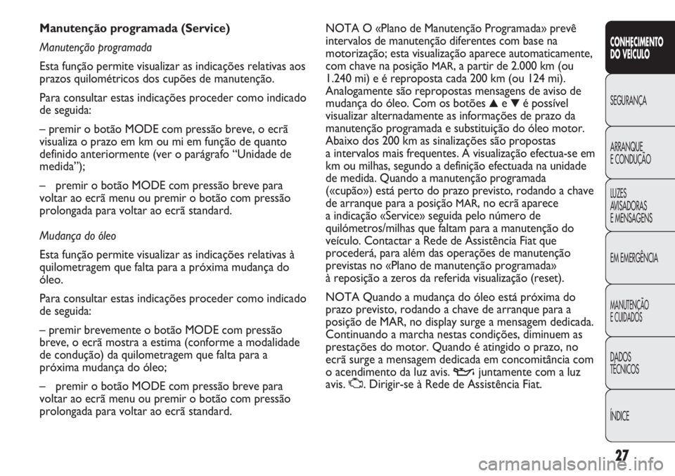 FIAT DUCATO 2013 Manual de Uso e Manutenção (in Portuguese) 27
CONHECIMENTO
DO VEÍCULO
SEGURANÇA
ARRANQUE
E CONDUÇÃO
LUZES
AVISADORAS
E MENSAGENS
EM EMERGÊNCIA
MANUTENÇÃO
E CUIDADOS
DADOS
TÉCNICOS
ÍNDICE
NOTA O «Plano de Manutenção Programada» FIAT DUCATO 2013 Manual de Uso e Manutenção (in Portuguese) 27
CONHECIMENTO
DO VEÍCULO
SEGURANÇA
ARRANQUE
E CONDUÇÃO
LUZES
AVISADORAS
E MENSAGENS
EM EMERGÊNCIA
MANUTENÇÃO
E CUIDADOS
DADOS
TÉCNICOS
ÍNDICE
NOTA O «Plano de Manutenção Programada»