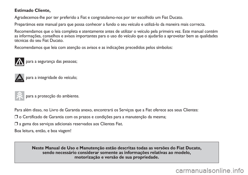 FIAT DUCATO 2013 Manual de Uso e Manutenção (in Portuguese) Estimado Cliente,
Agradecemos-lhe por ter preferido a Fiat e congratulamo-nos por ter escolhido um Fiat Ducato.
Preparámos este manual para que possa conhecer a fundo o seu veículo e utilizá-lo da FIAT DUCATO 2013 Manual de Uso e Manutenção (in Portuguese) Estimado Cliente,
Agradecemos-lhe por ter preferido a Fiat e congratulamo-nos por ter escolhido um Fiat Ducato.
Preparámos este manual para que possa conhecer a fundo o seu veículo e utilizá-lo da