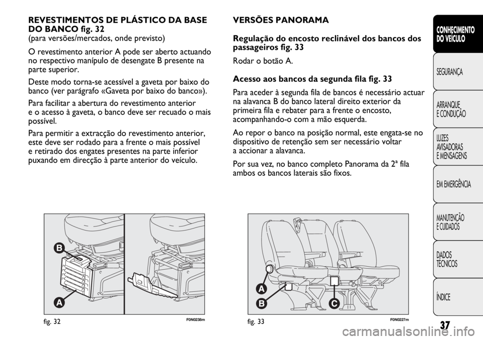 FIAT DUCATO 2013 Manual de Uso e Manutenção (in Portuguese) 37
F0N0238mfig. 32
REVESTIMENTOS DE PLÁSTICO DA BASE
DO BANCO fig. 32
(para versões/mercados, onde previsto)
O revestimento anterior A pode ser aberto actuando
no respectivo manípulo de desengate FIAT DUCATO 2013 Manual de Uso e Manutenção (in Portuguese) 37
F0N0238mfig. 32
REVESTIMENTOS DE PLÁSTICO DA BASE
DO BANCO fig. 32
(para versões/mercados, onde previsto)
O revestimento anterior A pode ser aberto actuando
no respectivo manípulo de desengate