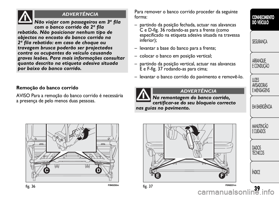 FIAT DUCATO 2013 Manual de Uso e Manutenção (in Portuguese) 39
F0N0230mfig. 36
CONHECIMENTO
DO VEÍCULO
SEGURANÇA
ARRANQUE
E CONDUÇÃO
LUZES
AVISADORAS
E MENSAGENS
EM EMERGÊNCIA
MANUTENÇÃO
E CUIDADOS
DADOS
TÉCNICOS
ÍNDICE
Não viajar com passageiros FIAT DUCATO 2013 Manual de Uso e Manutenção (in Portuguese) 39
F0N0230mfig. 36
CONHECIMENTO
DO VEÍCULO
SEGURANÇA
ARRANQUE
E CONDUÇÃO
LUZES
AVISADORAS
E MENSAGENS
EM EMERGÊNCIA
MANUTENÇÃO
E CUIDADOS
DADOS
TÉCNICOS
ÍNDICE
Não viajar com passageiros