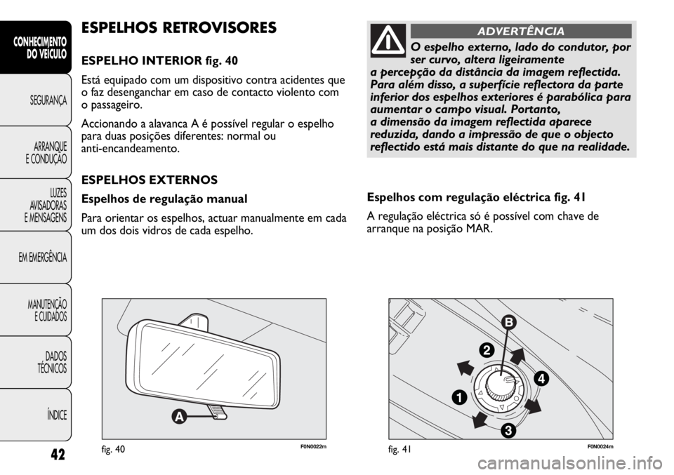 FIAT DUCATO 2013 Manual de Uso e Manutenção (in Portuguese) 42
CONHECIMENTO
DO VEÍCULO
SEGURANÇA
ARRANQUE
E CONDUÇÃO
LUZES
AVISADORAS
E MENSAGENS
EM EMERGÊNCIA
MANUTENÇÃO
E CUIDADOS
DADOS
TÉCNICOS
ÍNDICE
F0N0022mfig. 40F0N0024mfig. 41
Espelhos com FIAT DUCATO 2013 Manual de Uso e Manutenção (in Portuguese) 42
CONHECIMENTO
DO VEÍCULO
SEGURANÇA
ARRANQUE
E CONDUÇÃO
LUZES
AVISADORAS
E MENSAGENS
EM EMERGÊNCIA
MANUTENÇÃO
E CUIDADOS
DADOS
TÉCNICOS
ÍNDICE
F0N0022mfig. 40F0N0024mfig. 41
Espelhos com
